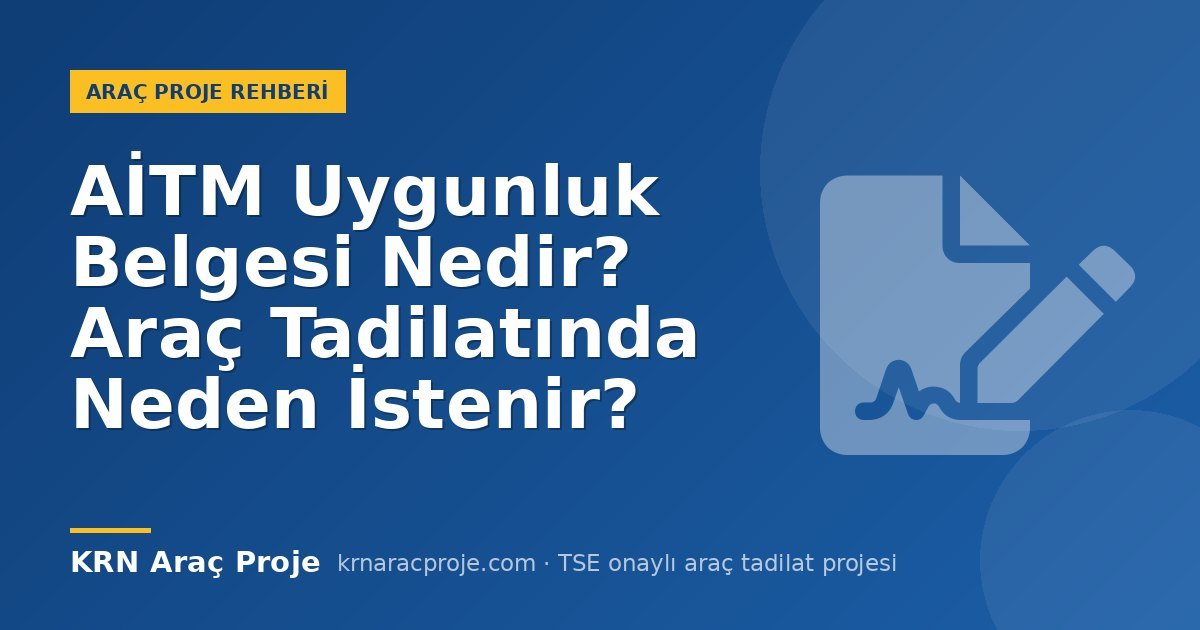 AİTM Uygunluk Belgesi Nedir? Araç Tadilatında Neden İstenir?