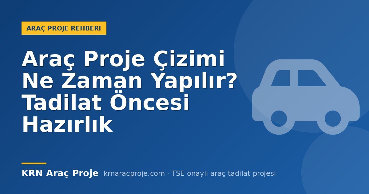 Araç Proje Çizimi Ne Zaman Yapılır? Tadilat Öncesi Hazırlık