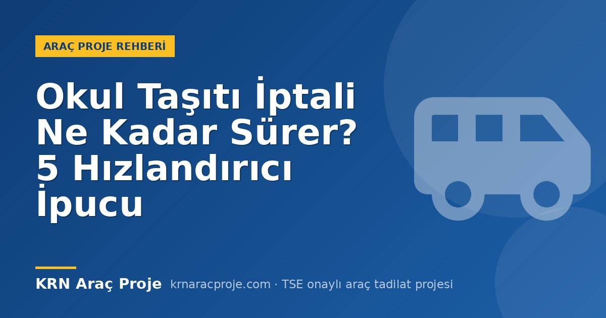Okul Taşıtı İptali Ne Kadar Sürer? 5 Hızlandırıcı İpucu